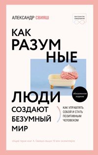 Как разумные люди создают безумный мир - Александр Свияш - E-Book