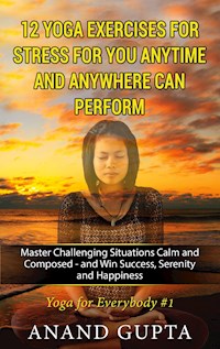 12 Yoga Exercises for Stress for You Anytime and Anywhere can Perform - Anand Gupta - E-Book
