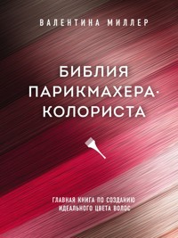 Библия парикмахера колориста. Главная книга по созданию идеального цвета волос - Валентина Миллер - E-Book