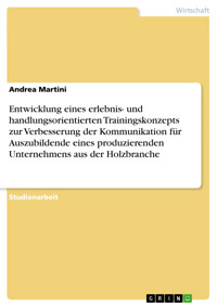 Entwicklung eines erlebnis- und handlungsorientierten Trainingskonzepts zur Verbesserung der Kommunikation für Auszubildende eines produzierenden Unternehmens aus der Holzbranche - Andrea Martini - E-Book