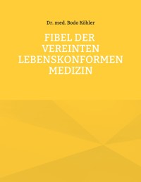 Fibel der Vereinten lebenskonformen Medizin - Bodo Köhler - E-Book