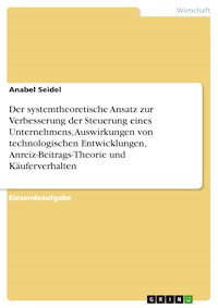Der systemtheoretische Ansatz zur Verbesserung der Steuerung eines Unternehmens, Auswirkungen von technologischen Entwicklungen, Anreiz-Beitrags-Theorie und Käuferverhalten - Anabel Seidel - E-Book