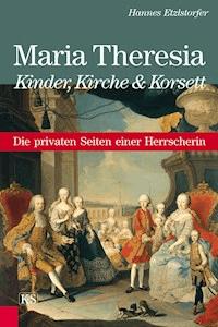Maria Theresia - Kinder, Kirche und Korsett - Hannes Etzlstorfer - E-Book