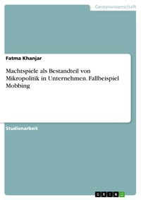 Machtspiele als Bestandteil von Mikropolitik in Unternehmen. Fallbeispiel Mobbing - Fatma Khanjar - E-Book