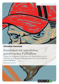 Sozialarbeit mit männlichen, gewaltbereiten Fußballfans - Christian Dworzak - E-Book