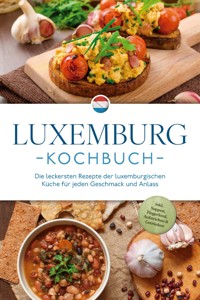Luxemburg Kochbuch: Die leckersten Rezepte der luxemburgischen Küche für jeden Geschmack und Anlass - inkl. Suppen, Fingerfood, Aufstrichen & Getränken - Leonie Schmit - E-Book