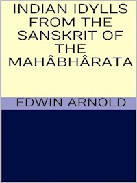 Indian Idylls from the Sanskrit of the Mahâbhârata - Edwin Arnold - E-Book