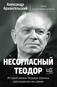 Несогласный Теодор. История жизни Теодора Шанина, рассказанная им самим - Александр Архангельский - E-Book