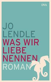 Was wir Liebe nennen - Jo Lendle - E-Book