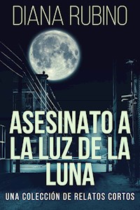 Asesinato A La Luz De La Luna - Una Colección De Relatos Cortos - Diana Rubino - E-Book