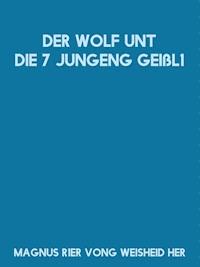 Der Wolf unt die 7 jungeng Geißl1 - Magnus R1er Vong Weisheid Her - E-Book