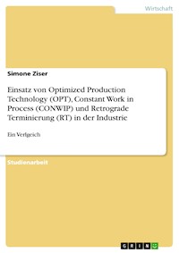 Einsatz von Optimized Production Technology (OPT), Constant Work in Process (CONWIP) und Retrograde Terminierung (RT) in der Industrie - Simone Ziser - E-Book