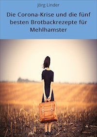 Die Corona-Krise und die fünf besten Brotbackrezepte für Mehlhamster - Jörg Linder - E-Book