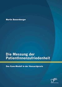 Die Messung der PatientInnenzufriedenheit: Das Kano-Modell in der Hausarztpraxis - Martin Bauernberger - E-Book