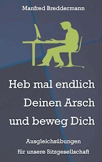 Heb mal endlich Deinen Arsch und beweg Dich - Manfred Breddermann - E-Book