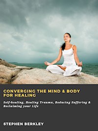 Converging The Mind & Body for Healing: Self-healing, Healing Trauma, Reducing Suffering & Reclaiming your Life - Stephen Berkley - E-Book