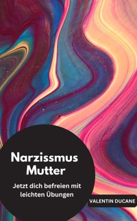 Narzissmus Mutter Jetzt dich befreien mit leichten Übungen - Valentin Ducane - E-Book