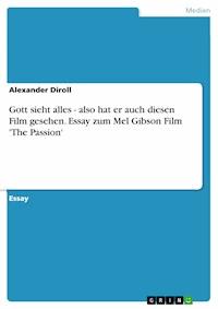 Gott sieht alles - also hat er auch diesen Film gesehen. Essay zum Mel Gibson Film 'The Passion' - Alexander Diroll - kostenlos E-Book