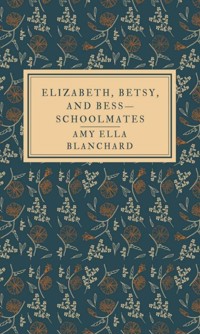 Elizabeth, Betsy, and Bess—schoolmates - Amy Ella Blanchard - E-Book