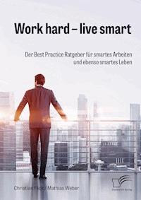 Work hard – live smart. Der Best Practice Ratgeber für smartes Arbeiten und ebenso smartes Leben - Christian Flick - E-Book