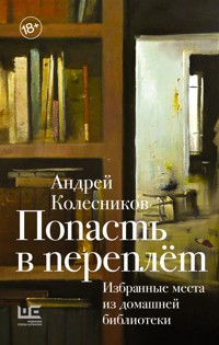 Попасть в переплёт. Избранные места из домашней библиотеки - Andrey Kolesnikov - E-Book