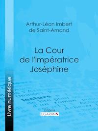 La Cour de l'impératrice Joséphine - Arthur-Léon Imbert de Saint-Amand - E-Book