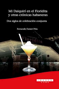 Mi Daiquirí en el Floridita y otras crónicas habaneras. Dos siglos de celebración conjunta - Alejandro Fornet Piña - E-Book