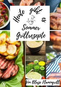 Heute gibt es - Sommer Grillrezepte - Blaze Flamingrill - E-Book