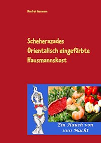 Scheherazades Orientalisch eingefärbte Hausmannskost - Manfred Herrmann - E-Book