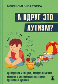 А вдруг это аутизм? Проверенная методика, которая поможет выявить и скорректировать ранние проявления аутизма - Мэри Линч Барбера - E-Book