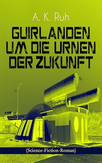 Guirlanden um Die Urnen der Zukunft (Science-Fiction-Roman) - A. K. Ruh - E-Book