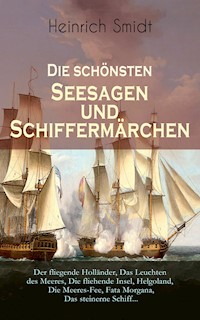 Die schönsten Seesagen und Schiffermärchen: Der fliegende Holländer, Das Leuchten des Meeres, Die fliehende Insel, Helgoland, Die Meeres-Fee, Fata Morgana,Das steinerne Schiff... - Heinrich Smidt - E-Book