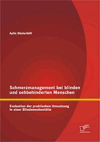 Schmerzmanagement bei blinden und sehbehinderten Menschen: Evaluation der praktischen Umsetzung in einer Blindenwohnstätte - Aylin Düsterhöft - E-Book