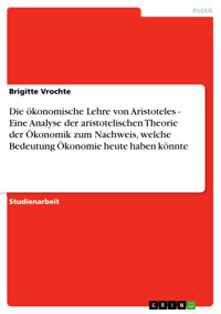 Die ökonomische Lehre von Aristoteles - Eine Analyse der aristotelischen Theorie der Ökonomik zum Nachweis, welche Bedeutung Ökonomie heute haben könnte - Brigitte Vrochte - E-Book