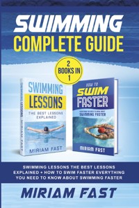 Swimming Complete Guide (2 Books in 1). Swimming Lessons The Best Lessons Explained + How To Swim Faster Everything You Need to Know about Swimming Faster - Miriam Fast - E-Book