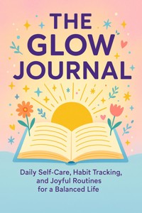 The Glow Journal Daily Self-Care, Habit Tracking, and Joyful Routines for a Balanced Life - Anthony Jacobs - E-Book