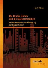 Die Brüder Grimm und die Märchentradition: Arbeitsmethoden und Bedeutung der Brüder Grimm - Henrik Petersen - E-Book