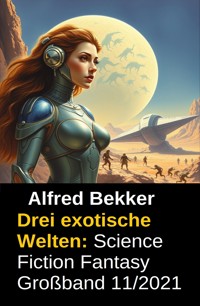 Drei exotische Welten: Science Fiction Fantasy Großband 11/2021 - Alfred Bekker - E-Book
