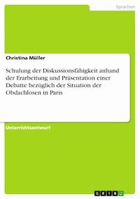 Schulung der Diskussionsfähigkeit anhand der Erarbeitung und Präsentation einer Debatte bezüglich der Situation der Obdachlosen in Paris - Christina Müller - E-Book