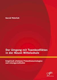 Der Umgang mit Teamkonflikten in der Neuen Mittelschule: Empirisch erhobene Präventionsstrategien und Lösungsmethoden - Gerald Wahrlich - E-Book