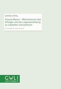 Francis Bacon - Mechanismen des Erfolges und der Legendenbildung zu Lebzeiten und posthum - Katrin Hippel - E-Book