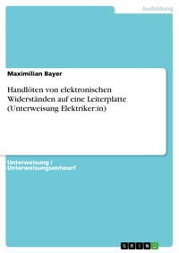 Handlöten von elektronischen Widerständen auf eine Leiterplatte (Unterweisung Elektriker:in) - Maximilian Bayer - E-Book