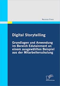 Digital Storytelling - Grundlagen und Anwendung im Bereich Edutainment an einem ausgewählten Beispiel aus der Mitarbeiterschulung - Norman Franz - E-Book