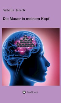 Die Mauer in meinem Kopf - Sybella Jersch - E-Book