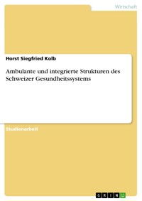 Ambulante und integrierte Strukturen des Schweizer Gesundheitssystems - Horst Siegfried Kolb - E-Book