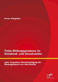Frühe Bildungsprozesse im Kleinkind- und Vorschulalter unter besonderer Berücksichtigung der Bindungstheorie von John Bowlby - Doreen Wohlgethan - E-Book