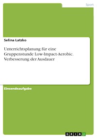 Unterrichtsplanung für eine Gruppenstunde Low-Impact-Aerobic. Verbesserung der Ausdauer - Selina Latzko - E-Book