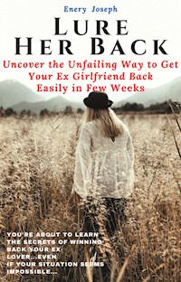 Lure Her Back: Uncover the Unfailing Way to Get Your Ex Girlfriend Back Easily in Few Weeks - Emery Joseph - E-Book