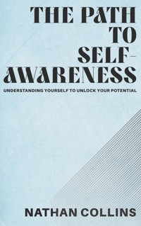 The Path to Self-Awareness - Understanding Yourself to Unlock Your Potential - Nathan Collins - E-Book