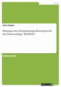 Planung eines Entspannungs-Konzeptes für die Fitnessanlage "BATAVIA" - Julia Huber - E-Book